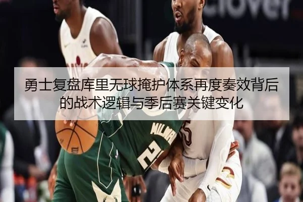 勇士复盘库里无球掩护体系再度奏效背后的战术逻辑与季后赛关键变化