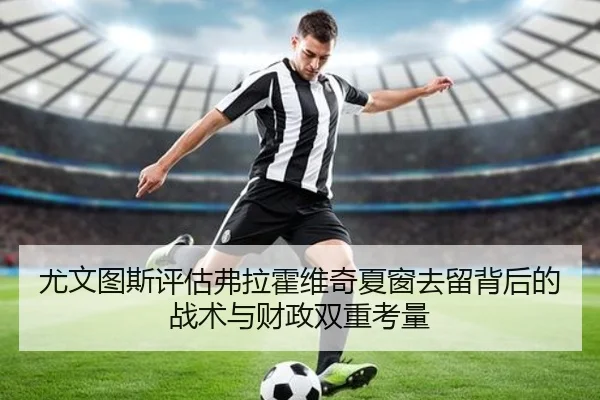 尤文图斯评估弗拉霍维奇夏窗去留背后的战术与财政双重考量