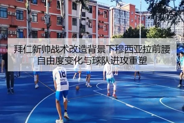 拜仁新帅战术改造背景下穆西亚拉前腰自由度变化与球队进攻重塑