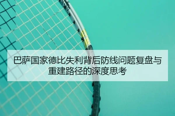 巴萨国家德比失利背后防线问题复盘与重建路径的深度思考