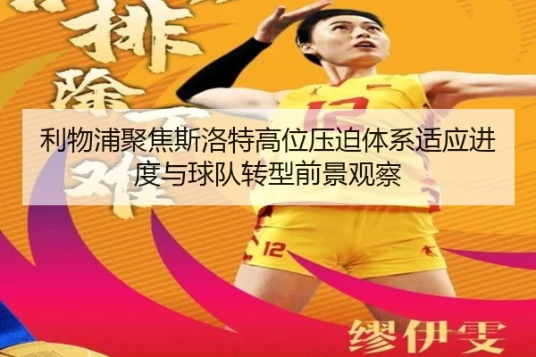 利物浦聚焦斯洛特高位压迫体系适应进度与球队转型前景观察