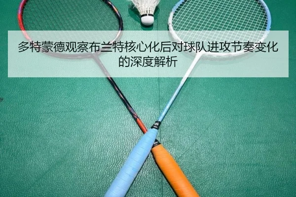 多特蒙德观察布兰特核心化后对球队进攻节奏变化的深度解析