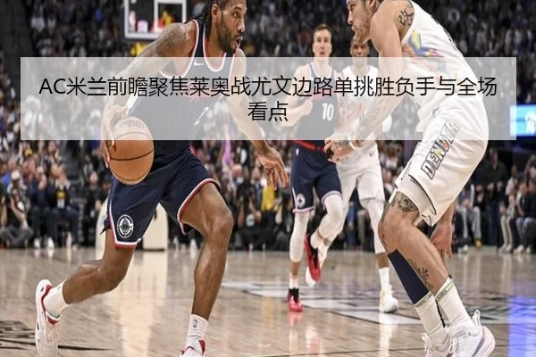 AC米兰前瞻聚焦莱奥战尤文边路单挑胜负手与全场看点