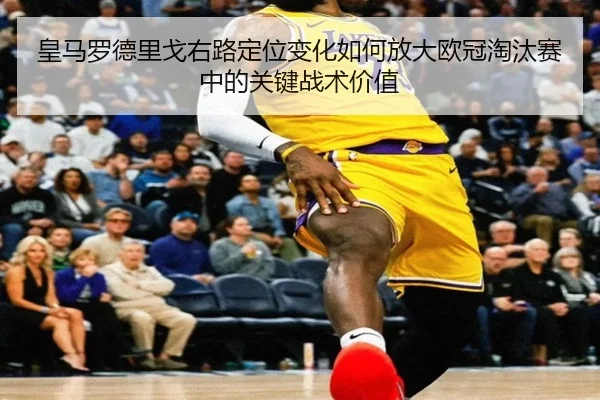 皇马罗德里戈右路定位变化如何放大欧冠淘汰赛中的关键战术价值