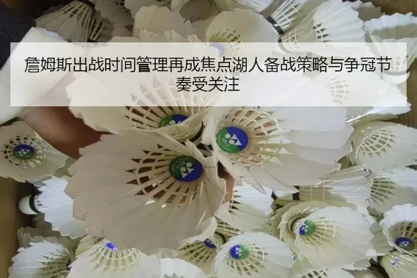 詹姆斯出战时间管理再成焦点湖人备战策略与争冠节奏受关注